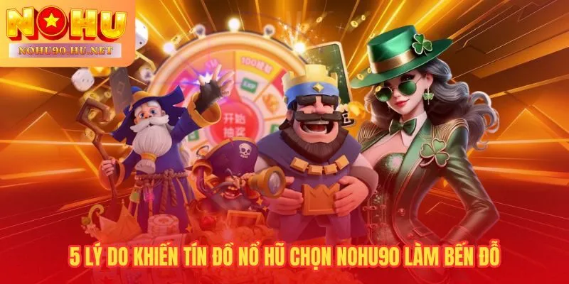 5 yếu tố khác biệt tạo nên uy tín vượt trội của Nohu90
