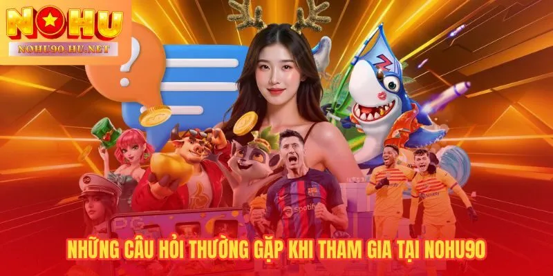 Giải đáp trực tiếp các thắc mắc phổ biến nhất từ người chơi Nohu90