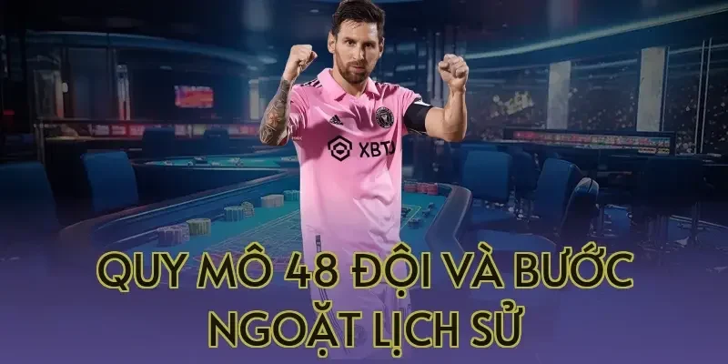 Quy mô 48 đội và bước ngoặt lịch sử