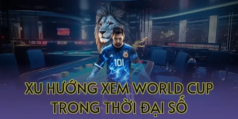 Xu hướng xem World Cup trong thời đại số